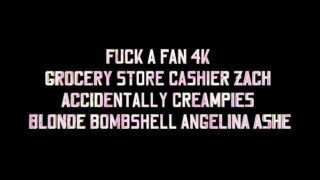 FUCK A FAN 4K – GROCERY STORE CASHIER ZACH ACCIDENTALLY CREAMPIES BLONDE BOMBSHELL ANGELINA ASHE